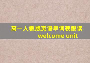 高一人教版英语单词表跟读welcome unit